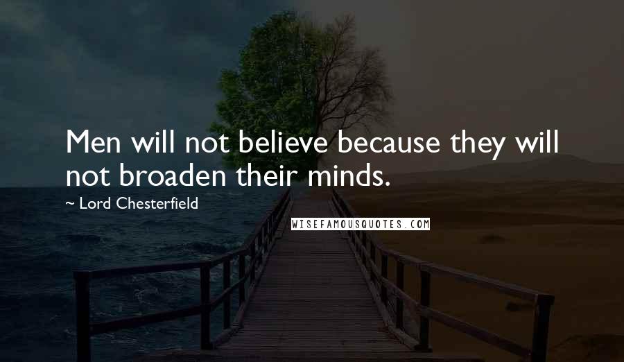 Lord Chesterfield Quotes: Men will not believe because they will not broaden their minds.