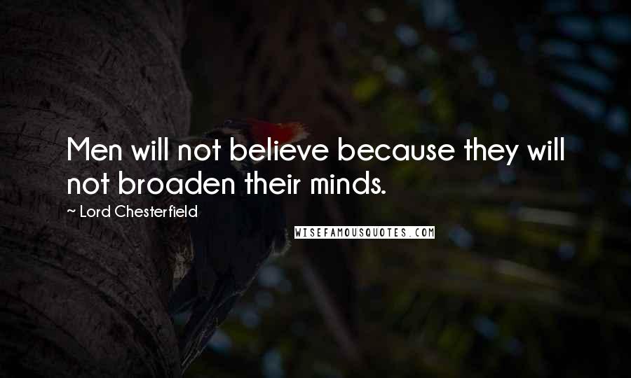 Lord Chesterfield Quotes: Men will not believe because they will not broaden their minds.