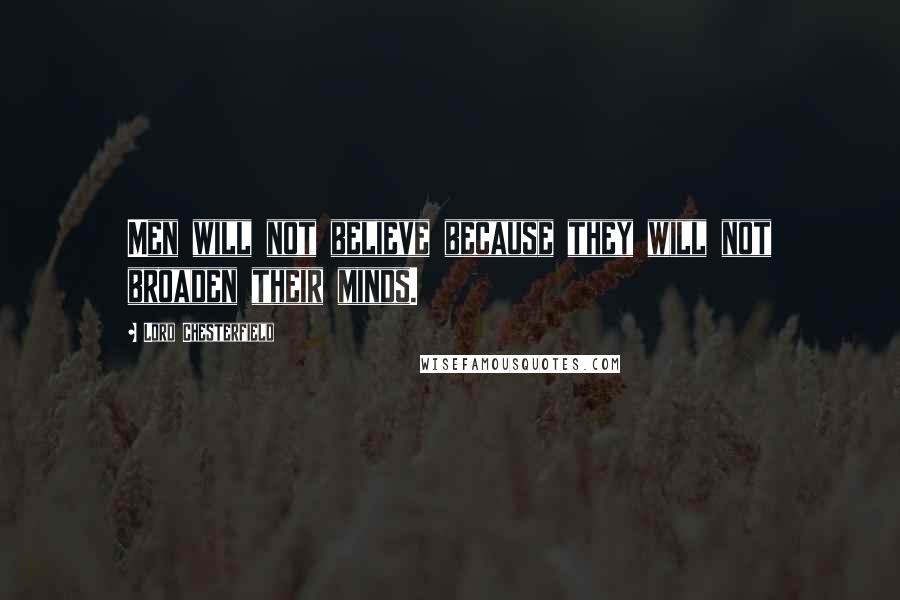 Lord Chesterfield Quotes: Men will not believe because they will not broaden their minds.