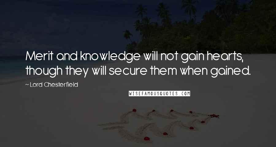 Lord Chesterfield Quotes: Merit and knowledge will not gain hearts, though they will secure them when gained.