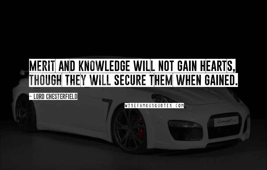 Lord Chesterfield Quotes: Merit and knowledge will not gain hearts, though they will secure them when gained.