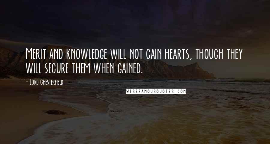 Lord Chesterfield Quotes: Merit and knowledge will not gain hearts, though they will secure them when gained.