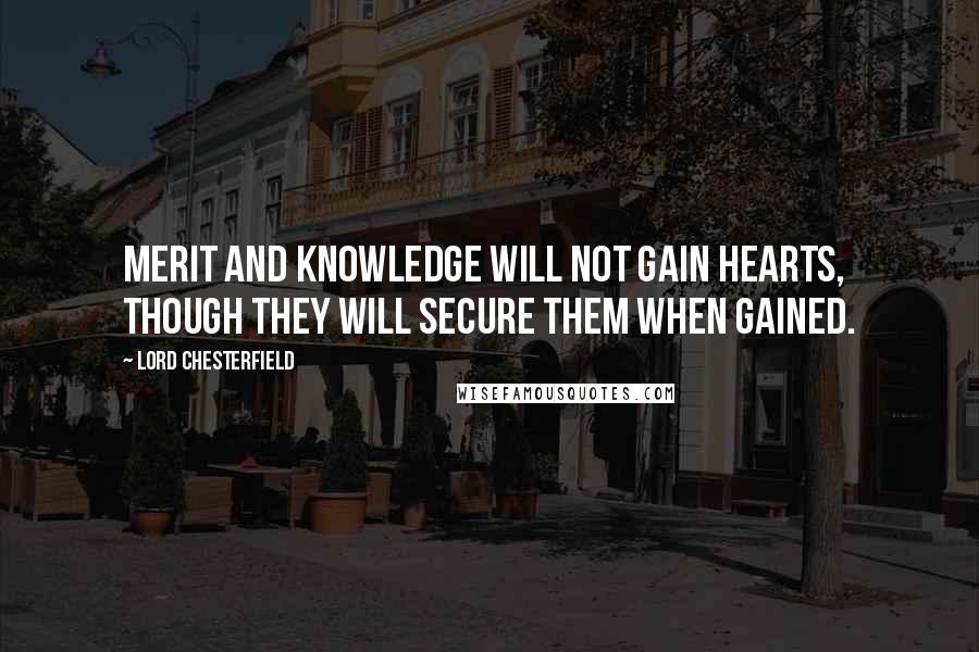 Lord Chesterfield Quotes: Merit and knowledge will not gain hearts, though they will secure them when gained.