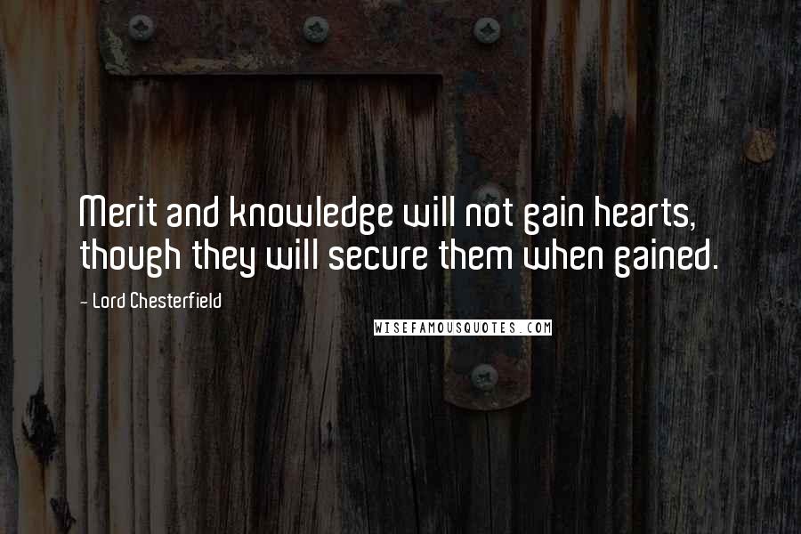 Lord Chesterfield Quotes: Merit and knowledge will not gain hearts, though they will secure them when gained.