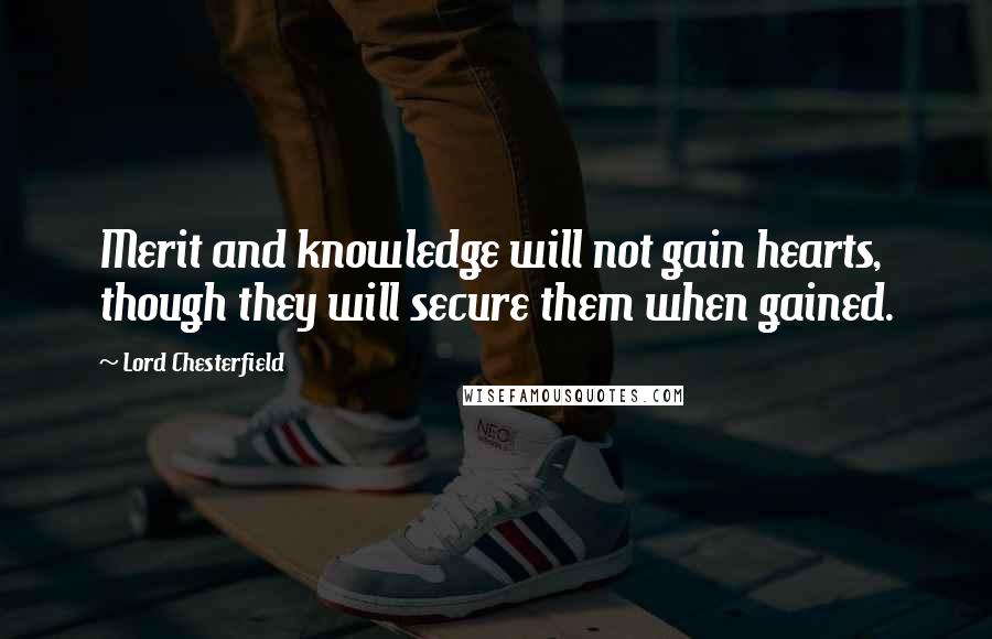 Lord Chesterfield Quotes: Merit and knowledge will not gain hearts, though they will secure them when gained.