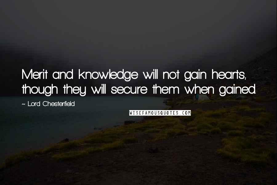 Lord Chesterfield Quotes: Merit and knowledge will not gain hearts, though they will secure them when gained.