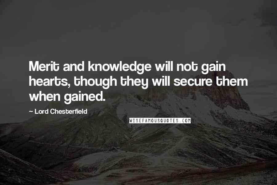 Lord Chesterfield Quotes: Merit and knowledge will not gain hearts, though they will secure them when gained.