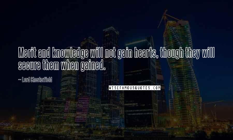 Lord Chesterfield Quotes: Merit and knowledge will not gain hearts, though they will secure them when gained.