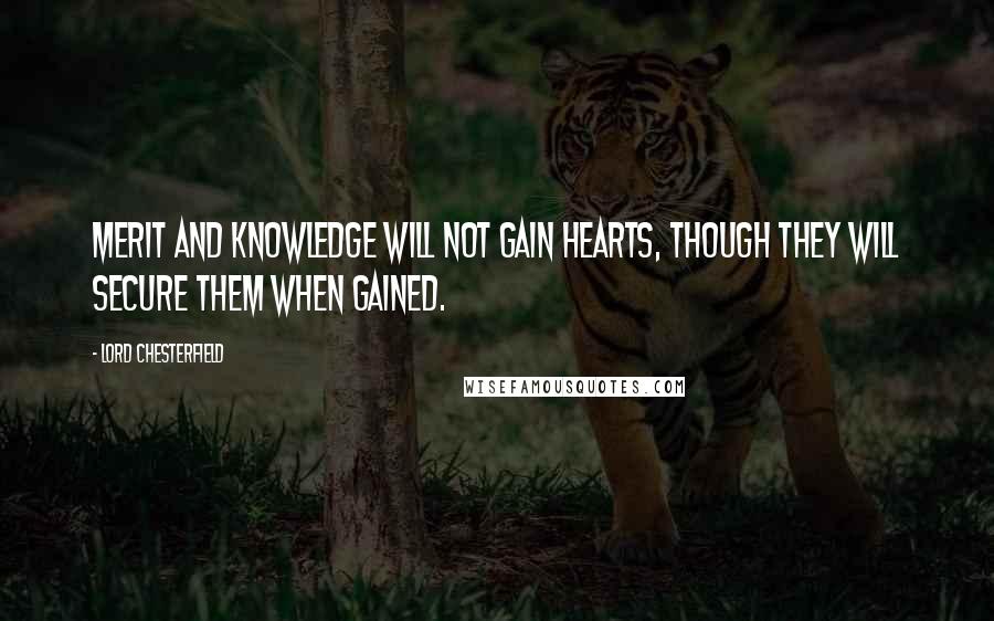 Lord Chesterfield Quotes: Merit and knowledge will not gain hearts, though they will secure them when gained.