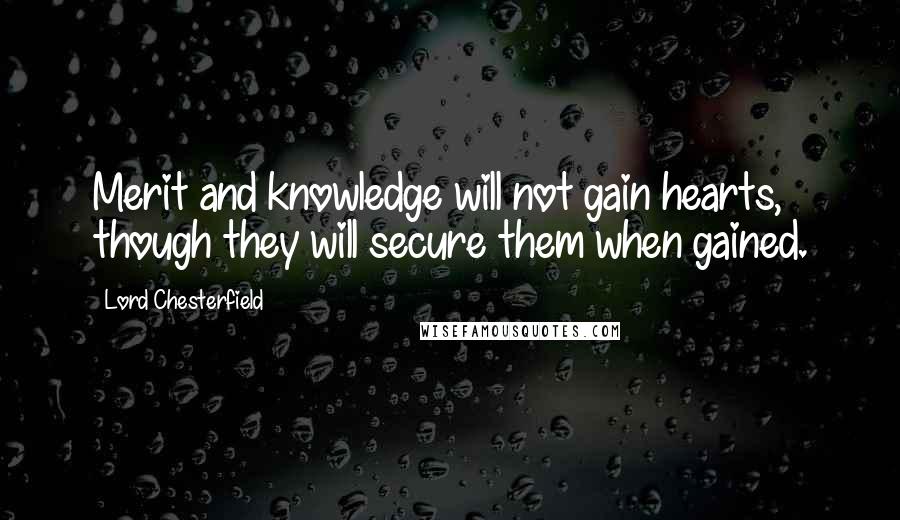 Lord Chesterfield Quotes: Merit and knowledge will not gain hearts, though they will secure them when gained.