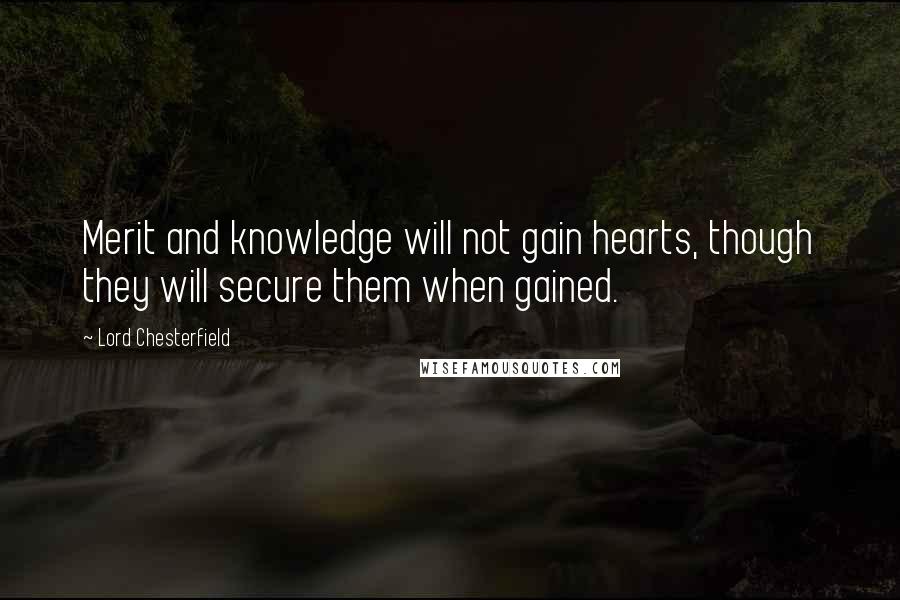 Lord Chesterfield Quotes: Merit and knowledge will not gain hearts, though they will secure them when gained.