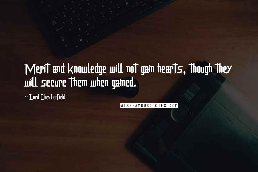 Lord Chesterfield Quotes: Merit and knowledge will not gain hearts, though they will secure them when gained.