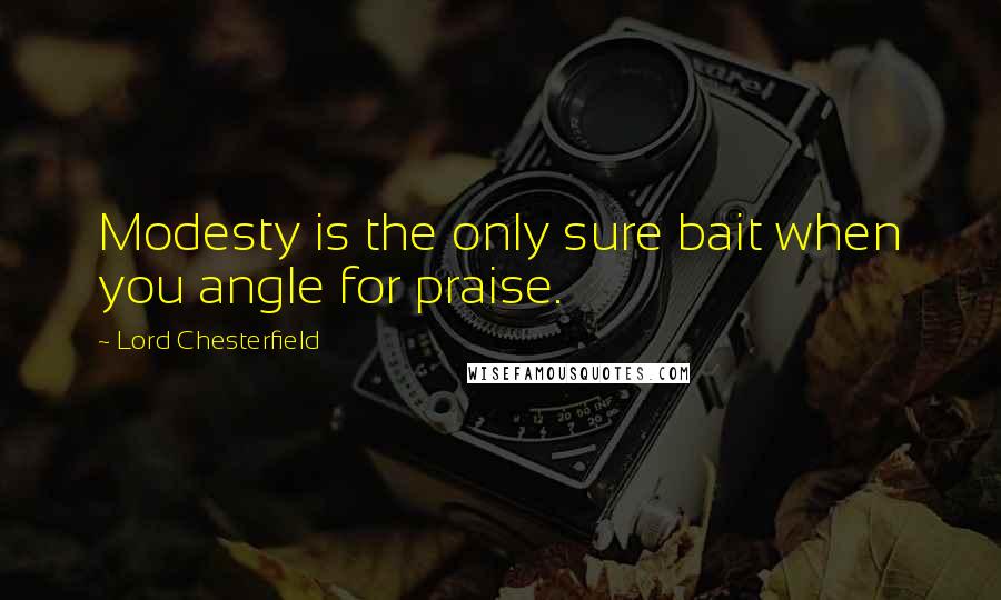 Lord Chesterfield Quotes: Modesty is the only sure bait when you angle for praise.