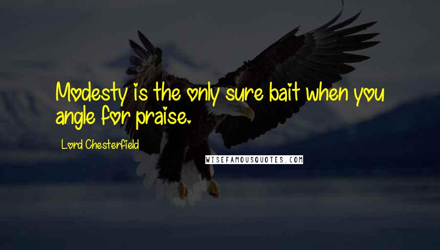 Lord Chesterfield Quotes: Modesty is the only sure bait when you angle for praise.
