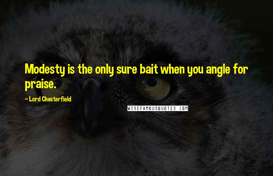 Lord Chesterfield Quotes: Modesty is the only sure bait when you angle for praise.