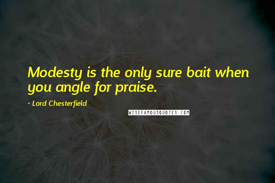 Lord Chesterfield Quotes: Modesty is the only sure bait when you angle for praise.