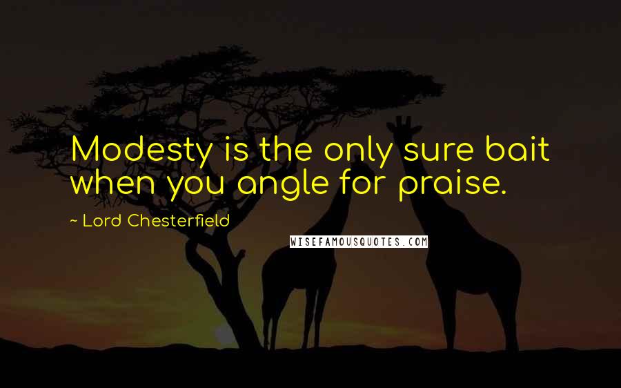 Lord Chesterfield Quotes: Modesty is the only sure bait when you angle for praise.