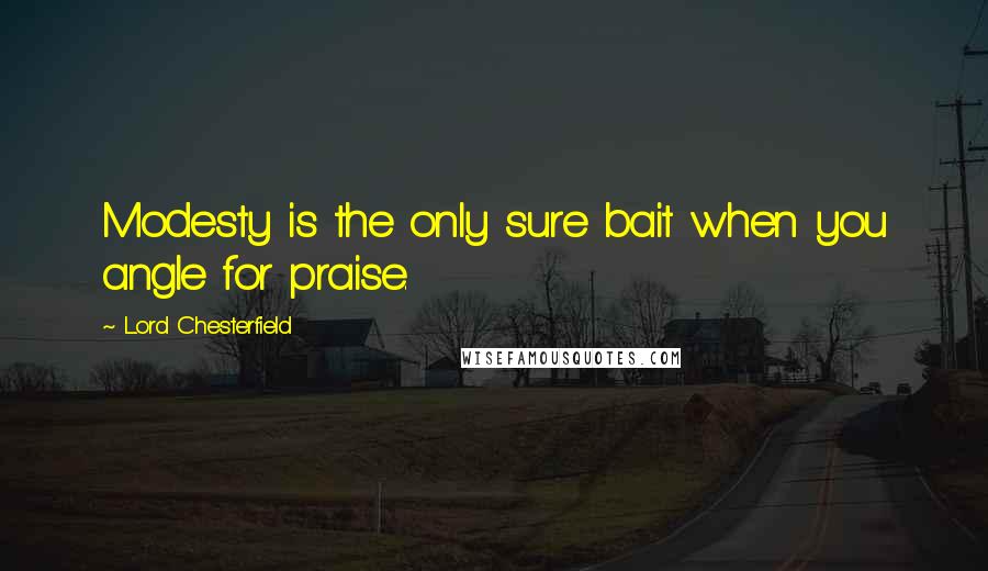 Lord Chesterfield Quotes: Modesty is the only sure bait when you angle for praise.