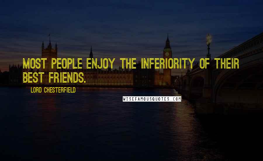 Lord Chesterfield Quotes: Most people enjoy the inferiority of their best friends.