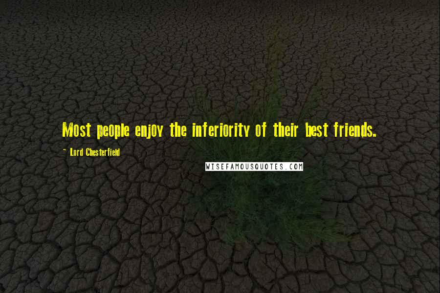 Lord Chesterfield Quotes: Most people enjoy the inferiority of their best friends.