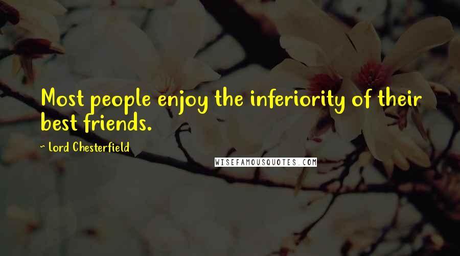 Lord Chesterfield Quotes: Most people enjoy the inferiority of their best friends.