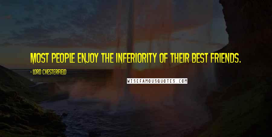 Lord Chesterfield Quotes: Most people enjoy the inferiority of their best friends.