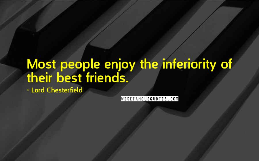 Lord Chesterfield Quotes: Most people enjoy the inferiority of their best friends.