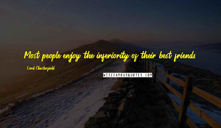 Lord Chesterfield Quotes: Most people enjoy the inferiority of their best friends.
