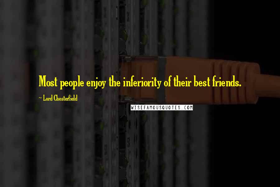 Lord Chesterfield Quotes: Most people enjoy the inferiority of their best friends.