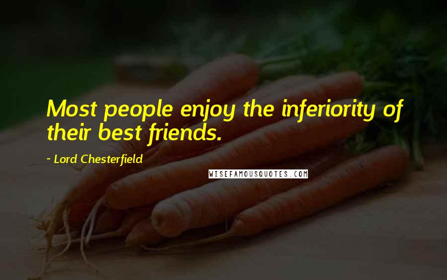 Lord Chesterfield Quotes: Most people enjoy the inferiority of their best friends.