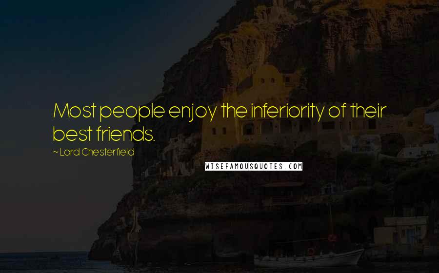 Lord Chesterfield Quotes: Most people enjoy the inferiority of their best friends.