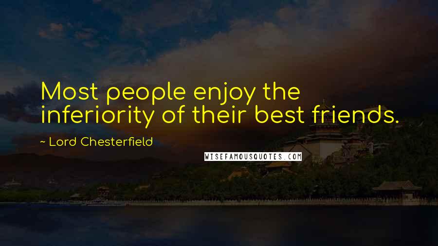 Lord Chesterfield Quotes: Most people enjoy the inferiority of their best friends.