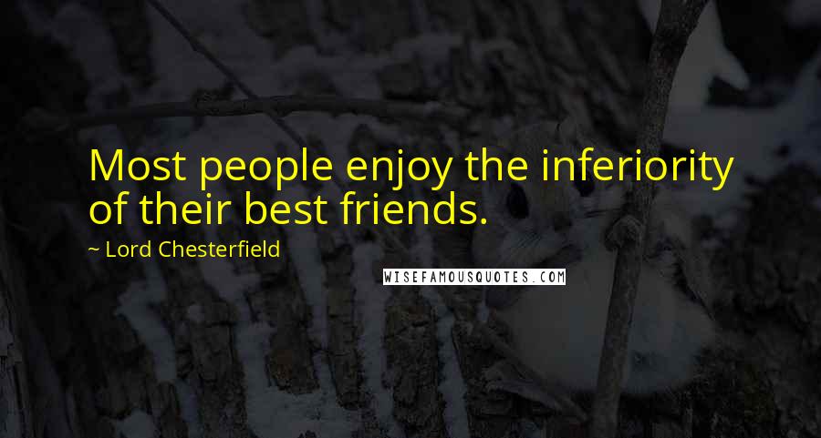 Lord Chesterfield Quotes: Most people enjoy the inferiority of their best friends.