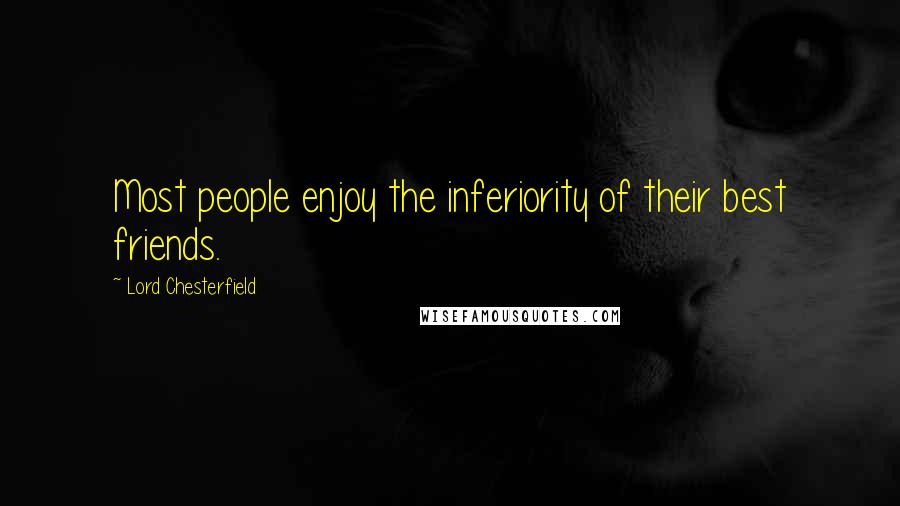 Lord Chesterfield Quotes: Most people enjoy the inferiority of their best friends.