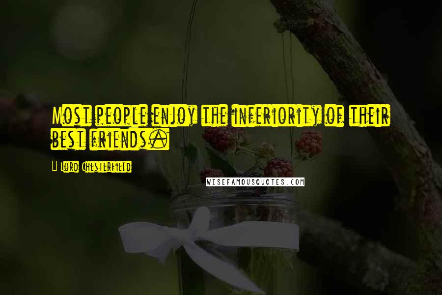 Lord Chesterfield Quotes: Most people enjoy the inferiority of their best friends.