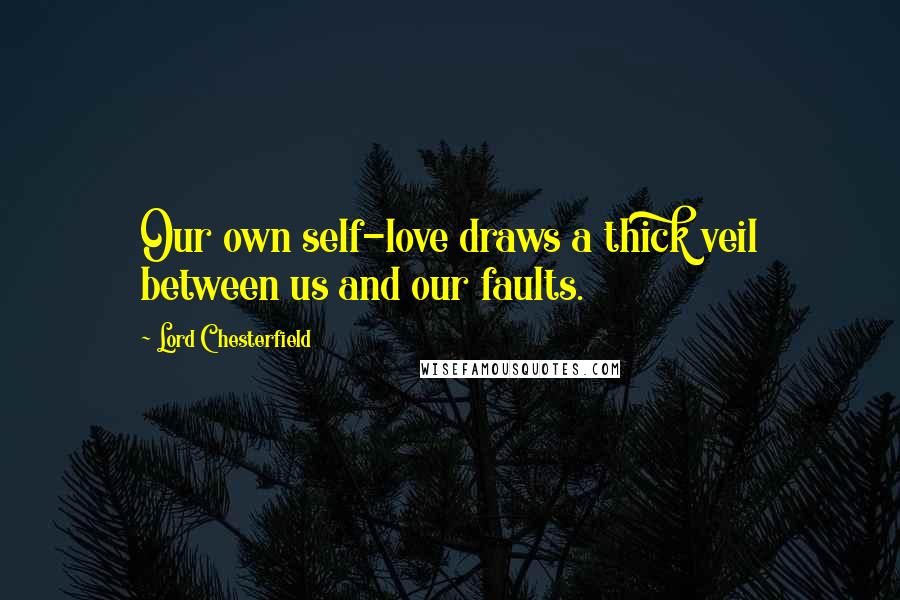 Lord Chesterfield Quotes: Our own self-love draws a thick veil between us and our faults.