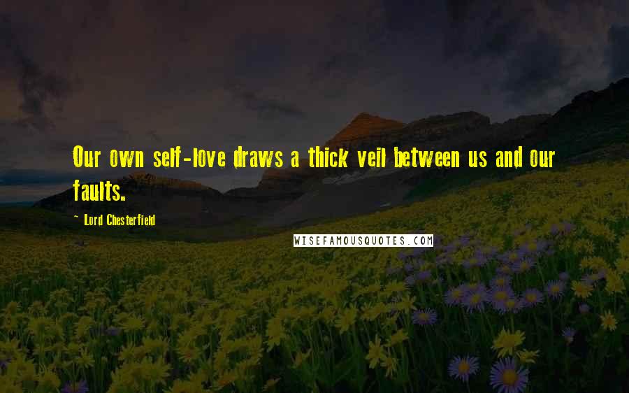 Lord Chesterfield Quotes: Our own self-love draws a thick veil between us and our faults.