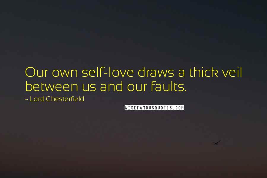 Lord Chesterfield Quotes: Our own self-love draws a thick veil between us and our faults.