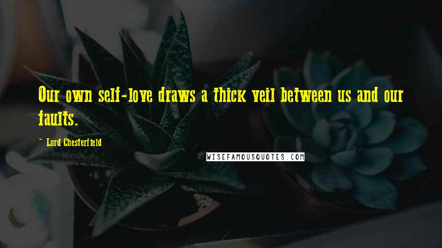 Lord Chesterfield Quotes: Our own self-love draws a thick veil between us and our faults.