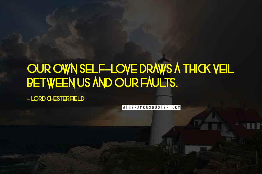 Lord Chesterfield Quotes: Our own self-love draws a thick veil between us and our faults.