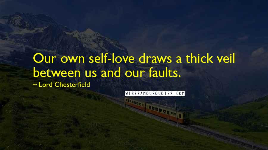 Lord Chesterfield Quotes: Our own self-love draws a thick veil between us and our faults.