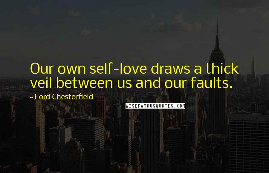 Lord Chesterfield Quotes: Our own self-love draws a thick veil between us and our faults.