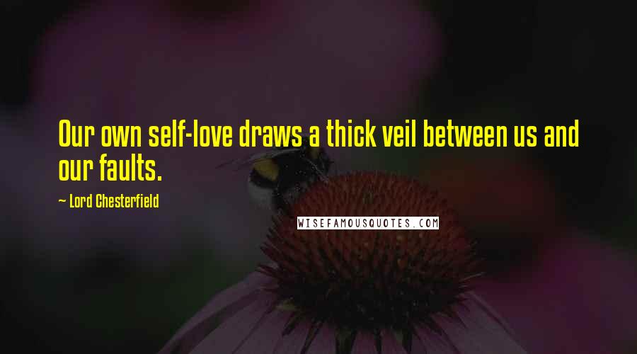 Lord Chesterfield Quotes: Our own self-love draws a thick veil between us and our faults.