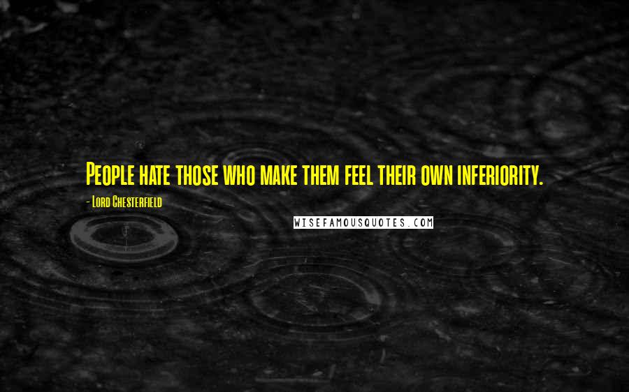 Lord Chesterfield Quotes: People hate those who make them feel their own inferiority.