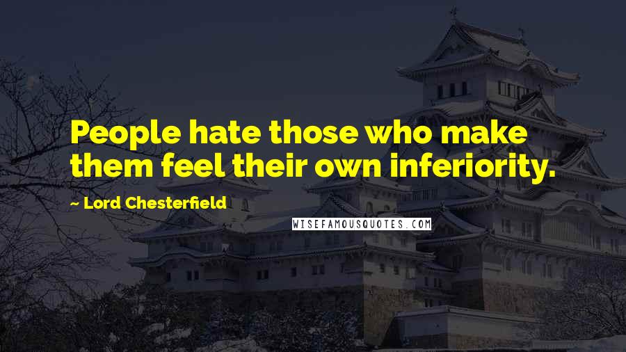 Lord Chesterfield Quotes: People hate those who make them feel their own inferiority.