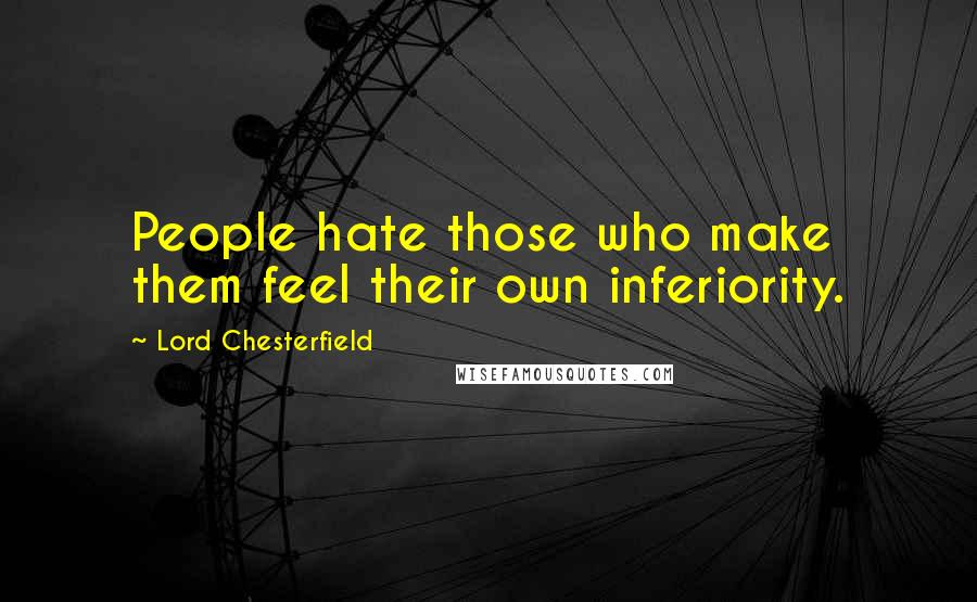 Lord Chesterfield Quotes: People hate those who make them feel their own inferiority.