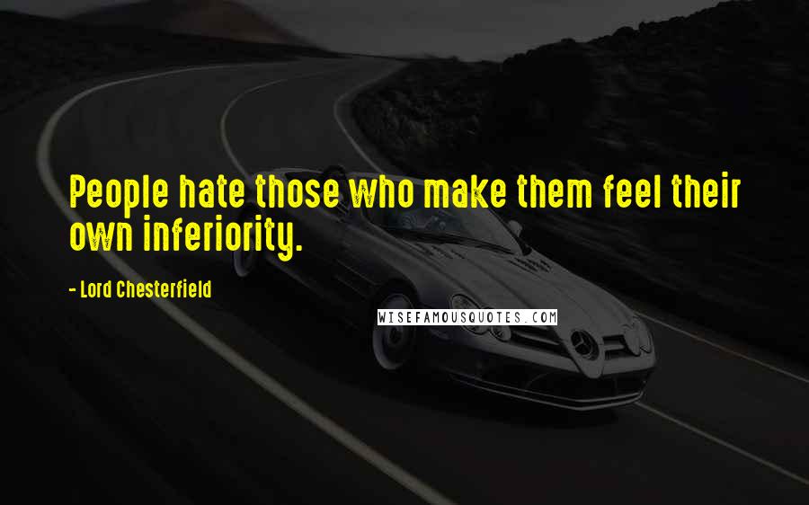 Lord Chesterfield Quotes: People hate those who make them feel their own inferiority.