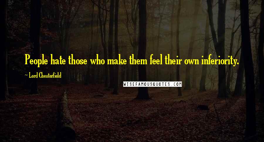 Lord Chesterfield Quotes: People hate those who make them feel their own inferiority.