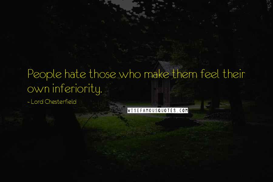 Lord Chesterfield Quotes: People hate those who make them feel their own inferiority.