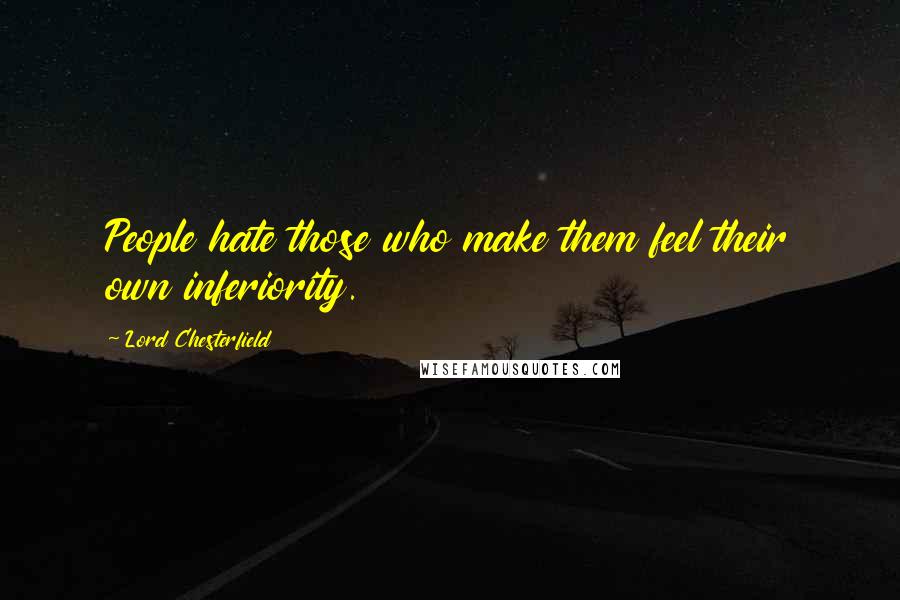 Lord Chesterfield Quotes: People hate those who make them feel their own inferiority.